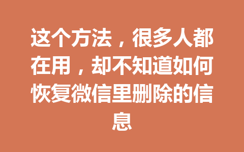 这个方法，很多人都在用，却不知道如何恢复微信里删除的信息