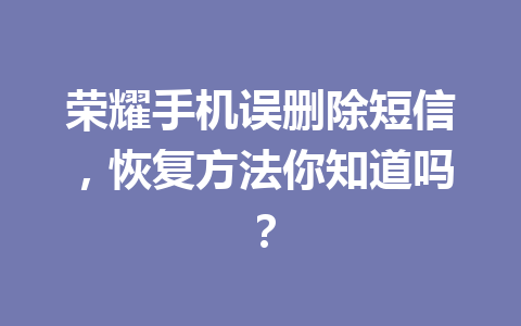 荣耀手机误删除短信，恢复方法你知道吗？