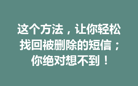 这个方法，让你轻松找回被删除的短信；你绝对想不到！