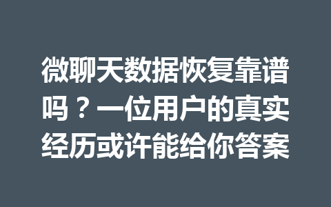 微聊天数据恢复靠谱吗？一位用户的真实经历或许能给你答案