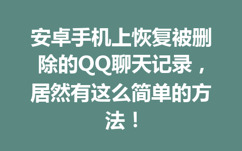 安卓手机上恢复被删除的QQ聊天记录，居然有这么简单的方法！