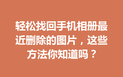 轻松找回手机相册最近删除的图片，这些方法你知道吗？