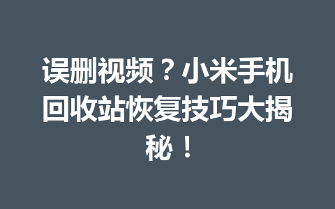 误删视频？小米手机回收站恢复技巧大揭秘！