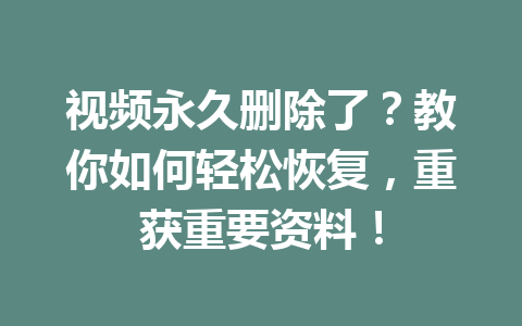 视频永久删除了？教你如何轻松恢复，重获重要资料！