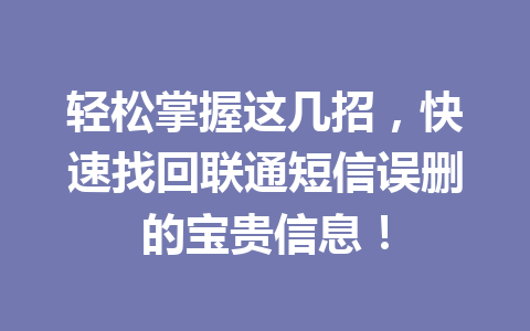 轻松掌握这几招，快速找回联通短信误删的宝贵信息！