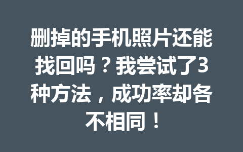 删掉的手机照片还能找回吗？我尝试了3种方法，成功率却各不相同！