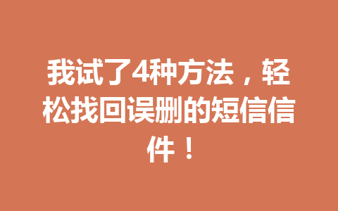 我试了4种方法，轻松找回误删的短信信件！