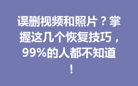 误删视频和照片？掌握这几个恢复技巧，99%的人都不知道！