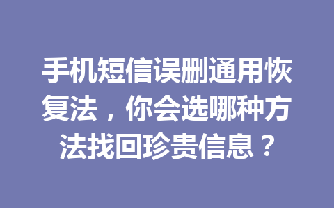 手机短信误删通用恢复法，你会选哪种方法找回珍贵信息？