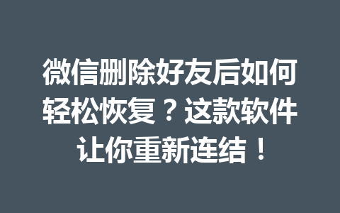 微信删除好友后如何轻松恢复？这款软件让你重新连结！