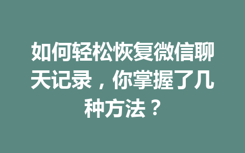 如何轻松恢复微信聊天记录，你掌握了几种方法？