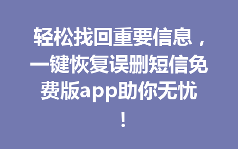 轻松找回重要信息，一键恢复误删短信免费版app助你无忧！