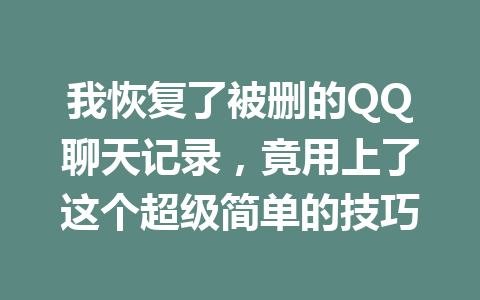 我恢复了被删的QQ聊天记录，竟用上了这个超级简单的技巧
