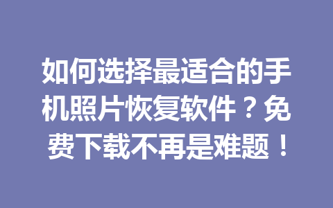如何选择最适合的手机照片恢复软件?免费下载不再是难题! 如何选择最适合的手机照片恢复软件?免费下载不再是难题!