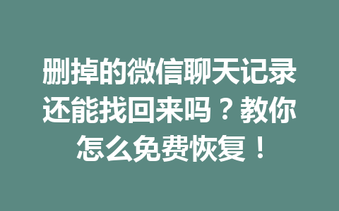 删掉的微信聊天记录还能找回来吗？教你怎么免费恢复！