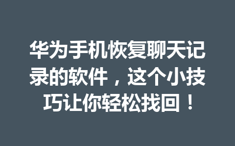 华为手机恢复聊天记录的软件，这个小技巧让你轻松找回！