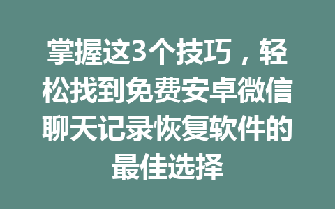 掌握这3个技巧，轻松找到免费安卓微信聊天记录恢复软件的最佳选择