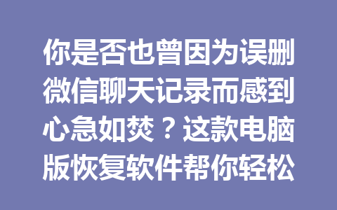 你是否也曾因为误删微信聊天记录而感到心急如焚？这款电脑版恢复软件帮你轻松找回！