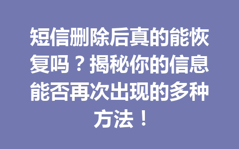 短信删除后真的能恢复吗？揭秘你的信息能否再次出现的多种方法！