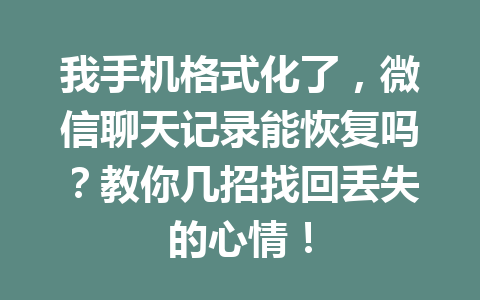 我手机格式化了，微信聊天记录能恢复吗？教你几招找回丢失的心情！