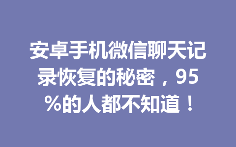 安卓手机微信聊天记录恢复的秘密，95%的人都不知道！