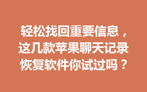 轻松找回重要信息，这几款苹果聊天记录恢复软件你试过吗？