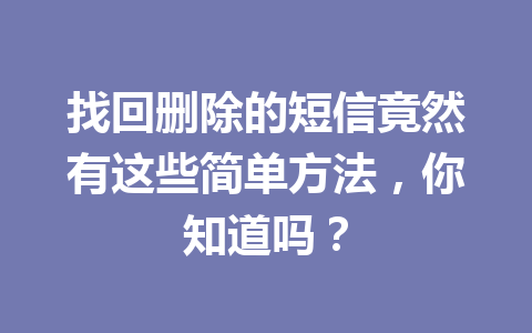 找回删除的短信竟然有这些简单方法，你知道吗？