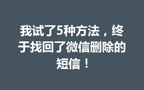 我试了5种方法，终于找回了微信删除的短信！