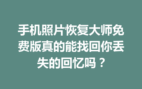 手机照片恢复大师免费版真的能找回你丢失的回忆吗？
