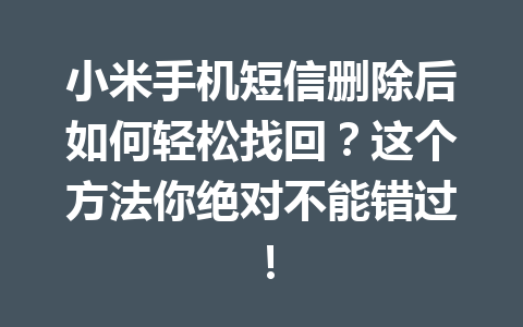 小米手机短信删除后如何轻松找回?这个方法你绝对不能错过! 小米手机短信删除后如何轻松找回?这个方法你绝对不能错过!