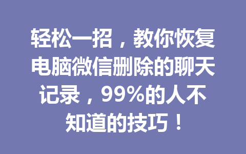 轻松一招，教你恢复电脑微信删除的聊天记录，99%的人不知道的技巧！