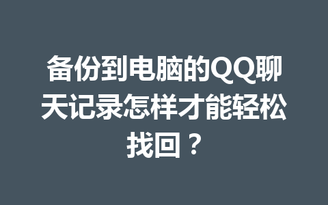 备份到电脑的QQ聊天记录怎样才能轻松找回？