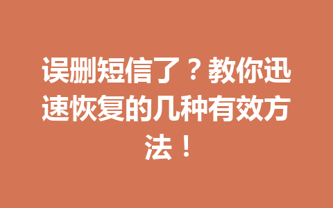误删短信了？教你迅速恢复的几种有效方法！