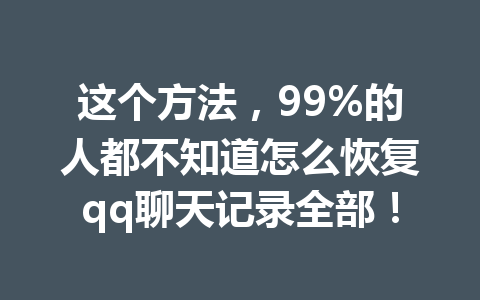 这个方法，99%的人都不知道怎么恢复qq聊天记录全部！