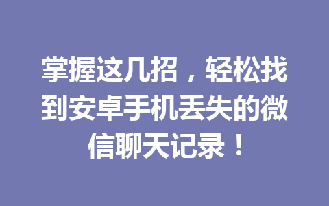 掌握这几招，轻松找到安卓手机丢失的微信聊天记录！