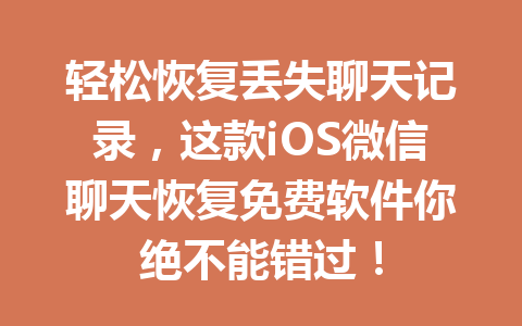 轻松恢复丢失聊天记录，这款iOS微信聊天恢复免费软件你绝不能错过！