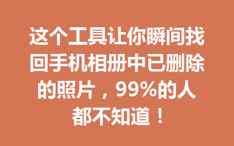 这个工具让你瞬间找回手机相册中已删除的照片，99%的人都不知道！