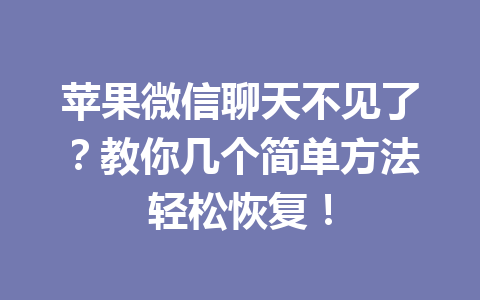 苹果微信聊天不见了?教你几个简单方法轻松恢复! 苹果微信聊天不见了?教你几个简单方法轻松恢复!