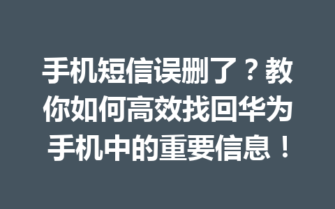 手机短信误删了？教你如何高效找回华为手机中的重要信息！