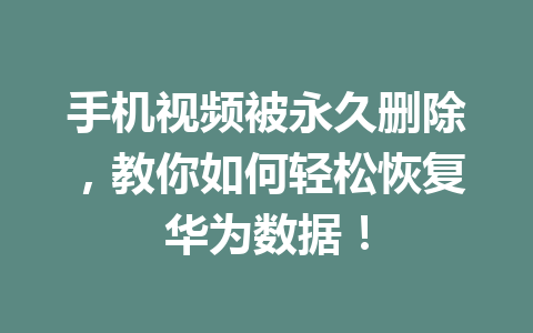 手机视频被永久删除，教你如何轻松恢复华为数据！