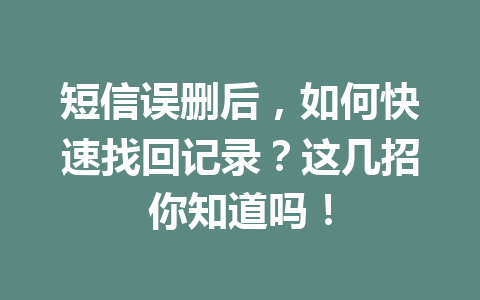 短信误删后，如何快速找回记录？这几招你知道吗！