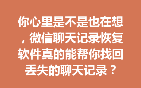 你心里是不是也在想，微信聊天记录恢复软件真的能帮你找回丢失的聊天记录？