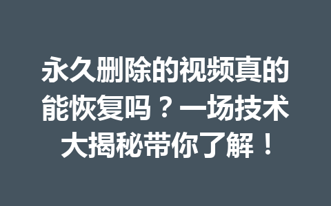 永久删除的视频真的能恢复吗？一场技术大揭秘带你了解！