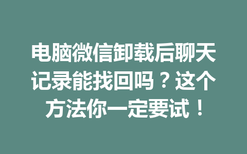 电脑微信卸载后聊天记录能找回吗？这个方法你一定要试！