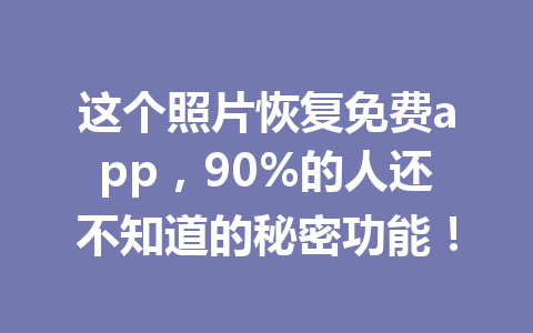 这个照片恢复免费app，90%的人还不知道的秘密功能！