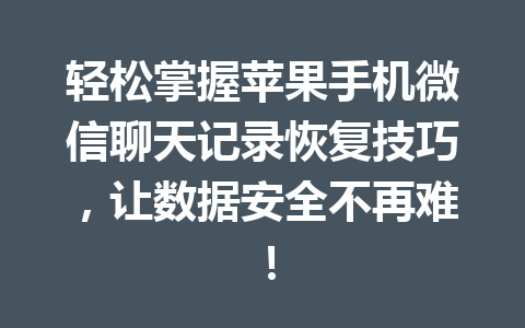 轻松掌握苹果手机微信聊天记录恢复技巧，让数据安全不再难！