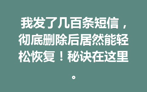 我发了几百条短信，彻底删除后居然能轻松恢复！秘诀在这里。