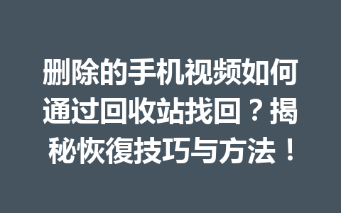 删除的手机视频如何通过回收站找回？揭秘恢復技巧与方法！