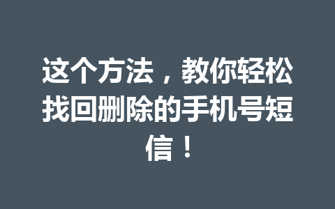 这个方法,教你轻松找回删除的手机号短信! 这个方法,教你轻松找回删除的手机号短信!