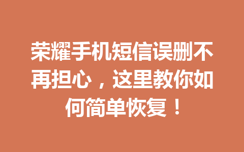 荣耀手机短信误删不再担心，这里教你如何简单恢复！